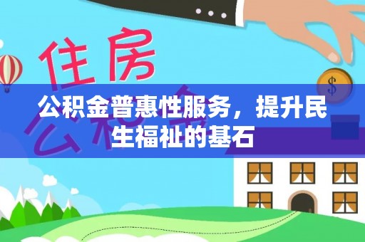 利川公积金普惠性服务，提升民生福祉的基石