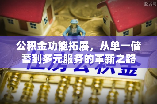 利川公积金功能拓展，从单一储蓄到多元服务的革新之路