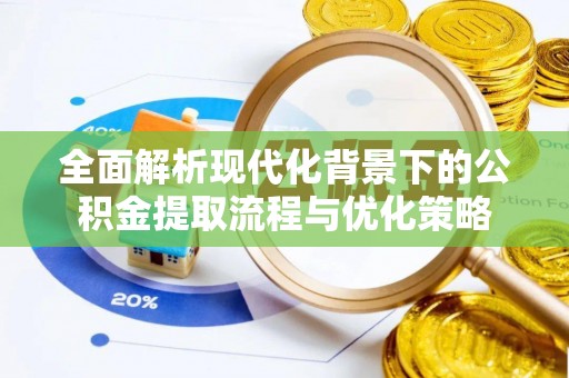 利川全面解析现代化背景下的公积金提取流程与优化策略