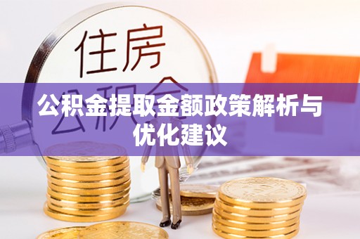利川公积金提取金额政策解析与优化建议