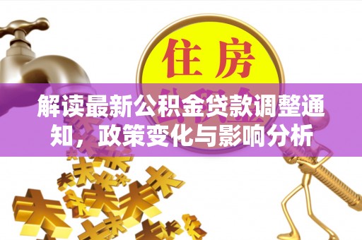 利川解读最新公积金贷款调整通知，政策变化与影响分析