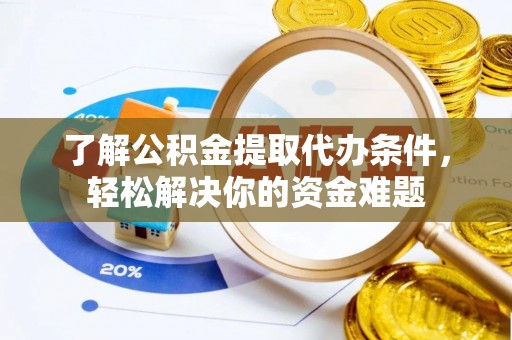 利川了解公积金提取代办条件，轻松解决你的资金难题