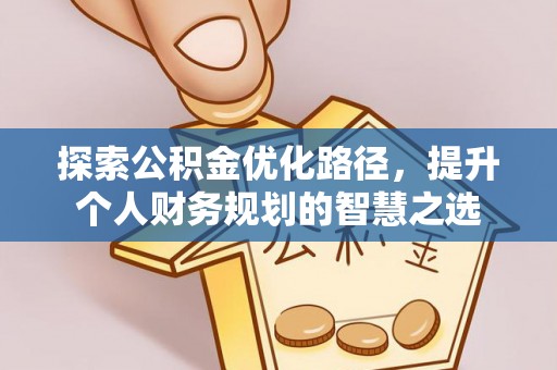 利川探索公积金优化路径，提升个人财务规划的智慧之选