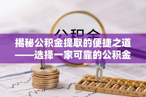 利川揭秘公积金提取的便捷之道——选择一家可靠的公积金提取代办公司