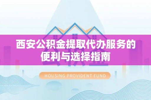 利川西安公积金提取代办服务的便利与选择指南
