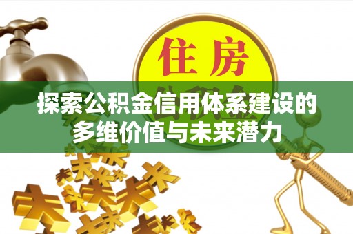 利川探索公积金信用体系建设的多维价值与未来潜力
