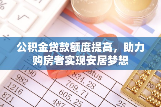 利川公积金贷款额度提高，助力购房者实现安居梦想