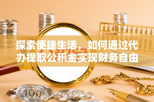 利川探索便捷生活，如何通过代办提取公积金实现财务自由