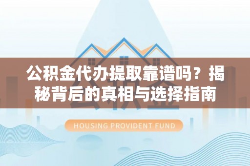 利川公积金代办提取靠谱吗？揭秘背后的真相与选择指南