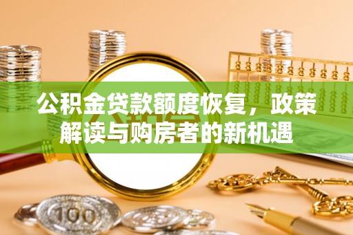 利川公积金贷款额度恢复，政策解读与购房者的新机遇