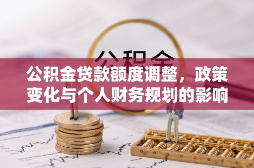 利川公积金贷款额度调整，政策变化与个人财务规划的影响