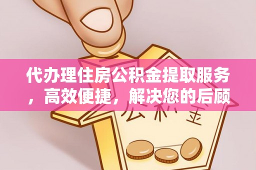 利川代办理住房公积金提取服务，高效便捷，解决您的后顾之忧