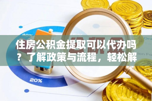 利川住房公积金提取可以代办吗？了解政策与流程，轻松解决你的疑问