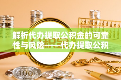 利川解析代办提取公积金的可靠性与风险——代办提取公积金靠谱吗