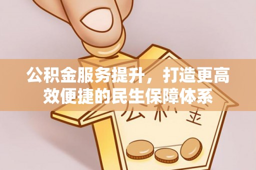 利川公积金服务提升，打造更高效便捷的民生保障体系