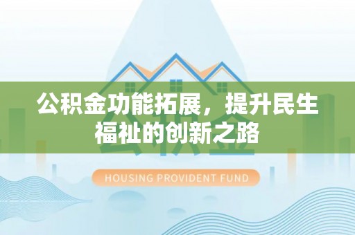 利川公积金功能拓展，提升民生福祉的创新之路