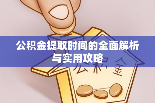 利川公积金提取时间的全面解析与实用攻略