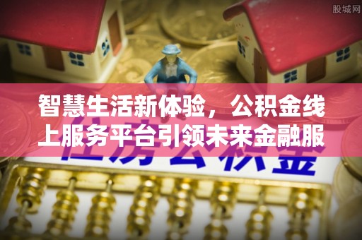 利川智慧生活新体验，公积金线上服务平台引领未来金融服务