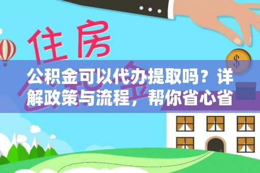 利川公积金可以代办提取吗？详解政策与流程，帮你省心省力
