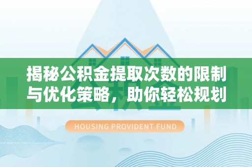 利川揭秘公积金提取次数的限制与优化策略，助你轻松规划财务未来