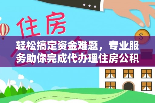利川轻松搞定资金难题，专业服务助你完成代办理住房公积金提取