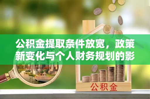 利川公积金提取条件放宽，政策新变化与个人财务规划的影响