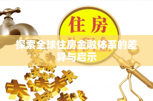 利川探索全球住房金融体系的差异与启示
