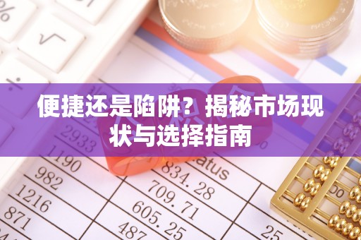 利川便捷还是陷阱？揭秘市场现状与选择指南