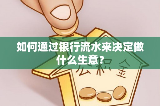 利川如何通过银行流水来决定做什么生意？