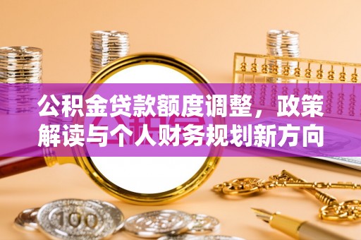 利川公积金贷款额度调整，政策解读与个人财务规划新方向