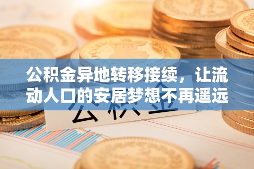利川公积金异地转移接续，让流动人口的安居梦想不再遥远