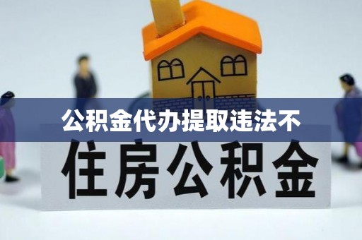 利川公积金代办提取违法不