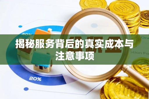 利川揭秘服务背后的真实成本与注意事项