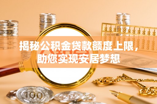 利川揭秘公积金贷款额度上限，助您实现安居梦想
