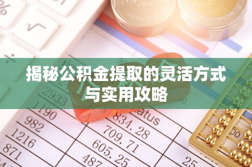 利川揭秘公积金提取的灵活方式与实用攻略