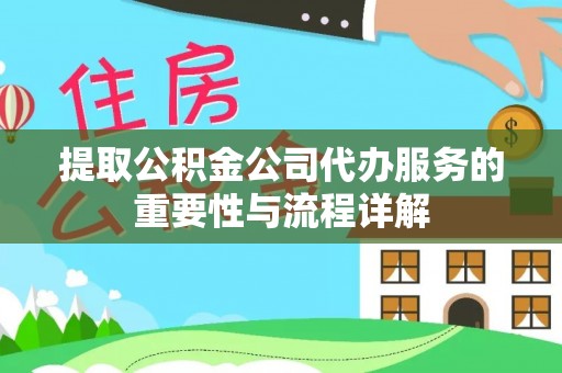 利川提取公积金公司代办服务的重要性与流程详解