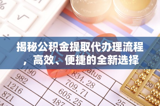 利川揭秘公积金提取代办理流程，高效、便捷的全新选择