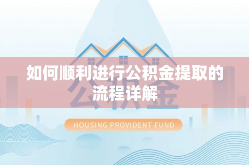 利川如何顺利进行公积金提取的流程详解