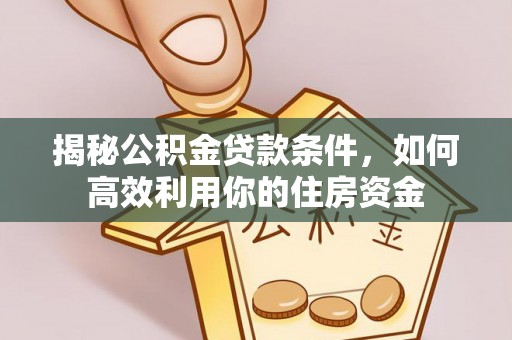 利川揭秘公积金贷款条件，如何高效利用你的住房资金