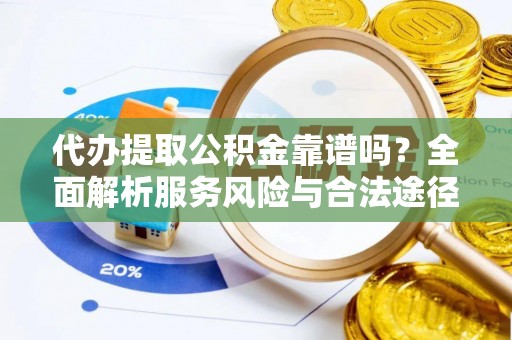 利川代办提取公积金靠谱吗？全面解析服务风险与合法途径