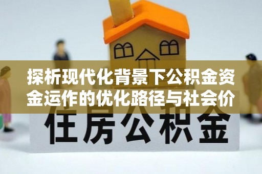 利川探析现代化背景下公积金资金运作的优化路径与社会价值
