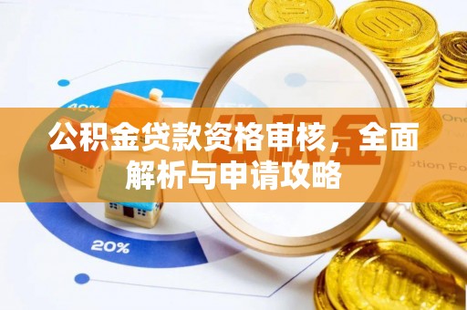 利川公积金贷款资格审核，全面解析与申请攻略