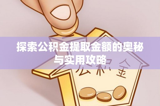 利川探索公积金提取金额的奥秘与实用攻略
