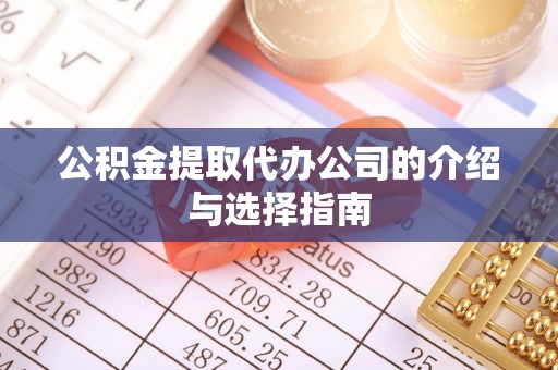 利川公积金提取代办公司的介绍与选择指南