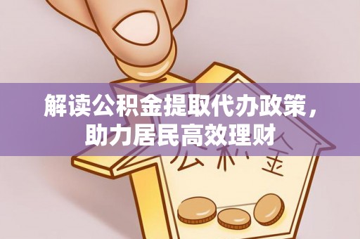 利川解读公积金提取代办政策，助力居民高效理财