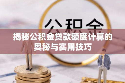 利川揭秘公积金贷款额度计算的奥秘与实用技巧