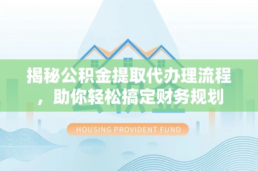 利川揭秘公积金提取代办理流程，助你轻松搞定财务规划