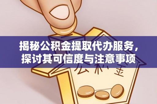 利川揭秘公积金提取代办服务，探讨其可信度与注意事项