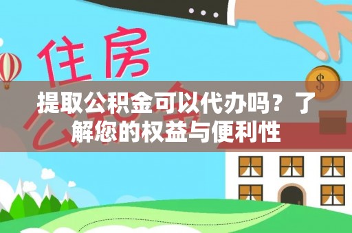 利川提取公积金可以代办吗？了解您的权益与便利性