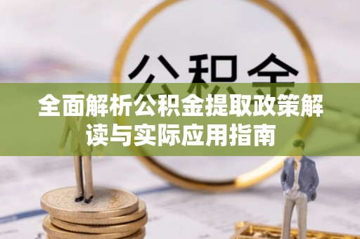 利川全面解析公积金提取政策解读与实际应用指南